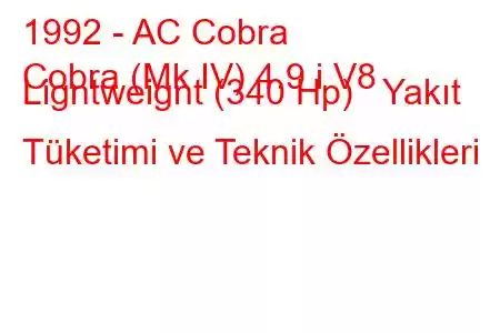 1992 - AC Cobra
Cobra (Mk IV) 4.9 i V8 Ligntweignt (340 Hp) Yakıt Tüketimi ve Teknik Özellikleri