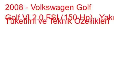 2008 - Volkswagen Golf
Golf VI 2.0 FSI (150 Hp) Yakıt Tüketimi ve Teknik Özellikleri