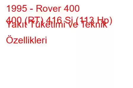 1995 - Rover 400
400 (RT) 416 Si (113 Hp) Yakıt Tüketimi ve Teknik Özellikleri