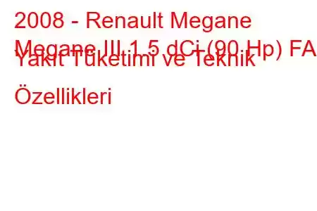 2008 - Renault Megane
Megane III 1.5 dCi (90 Hp) FAP Yakıt Tüketimi ve Teknik Özellikleri