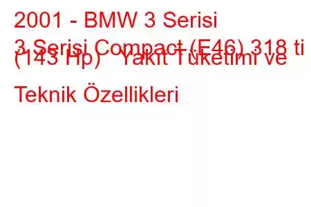 2001 - BMW 3 Serisi
3 Serisi Compact (E46) 318 ti (143 Hp) Yakıt Tüketimi ve Teknik Özellikleri