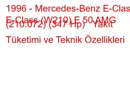 1996 - Mercedes-Benz E-Class
E-Class (W210) E 50 AMG (210.072) (347 Hp) Yakıt Tüketimi ve Teknik Özellikleri