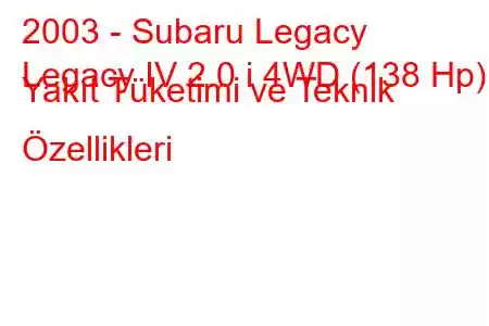 2003 - Subaru Legacy
Legacy IV 2.0 i 4WD (138 Hp) Yakıt Tüketimi ve Teknik Özellikleri