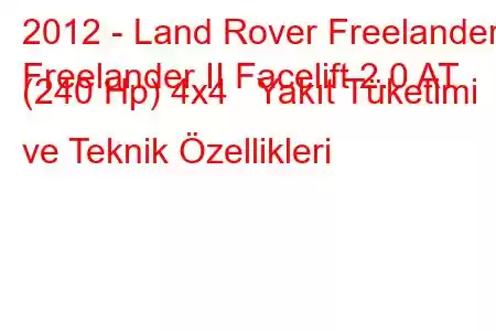 2012 - Land Rover Freelander
Freelander II Facelift 2.0 AT (240 Hp) 4x4 Yakıt Tüketimi ve Teknik Özellikleri