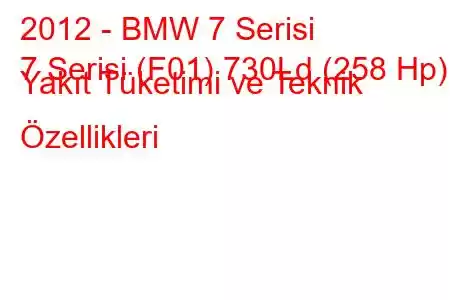 2012 - BMW 7 Serisi
7 Serisi (F01) 730Ld (258 Hp) Yakıt Tüketimi ve Teknik Özellikleri