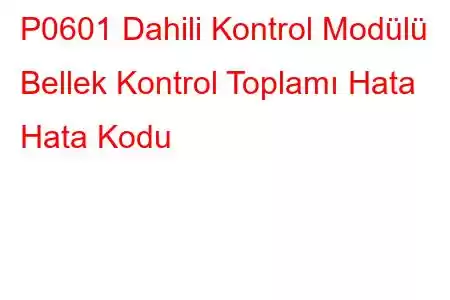 P0601 Dahili Kontrol Modülü Bellek Kontrol Toplamı Hata Hata Kodu