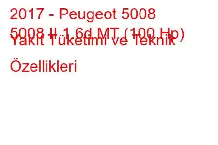 2017 - Peugeot 5008
5008 II 1.6d MT (100 Hp) Yakıt Tüketimi ve Teknik Özellikleri