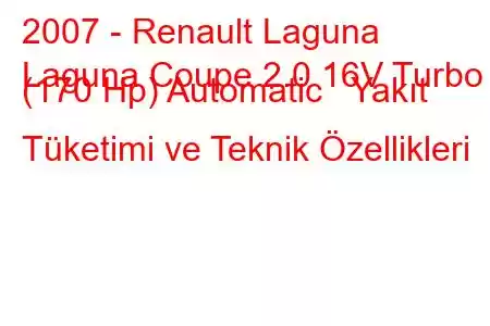 2007 - Renault Laguna
Laguna Coupe 2.0 16V Turbo (170 Hp) Automatic Yakıt Tüketimi ve Teknik Özellikleri