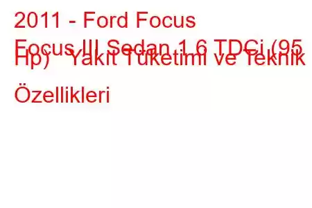 2011 - Ford Focus
Focus III Sedan 1.6 TDCi (95 Hp) Yakıt Tüketimi ve Teknik Özellikleri