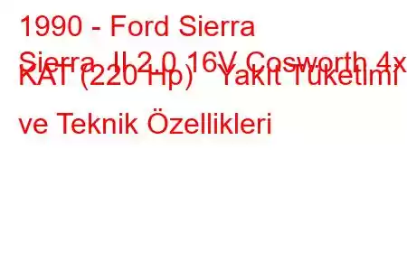 1990 - Ford Sierra
Sierra II 2.0 16V Cosworth 4x4 KAT (220 Hp) Yakıt Tüketimi ve Teknik Özellikleri