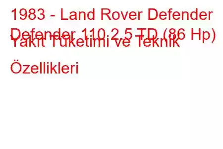 1983 - Land Rover Defender
Defender 110 2.5 TD (86 Hp) Yakıt Tüketimi ve Teknik Özellikleri