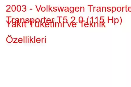 2003 - Volkswagen Transporter
Transporter T5 2.0 (115 Hp) Yakıt Tüketimi ve Teknik Özellikleri