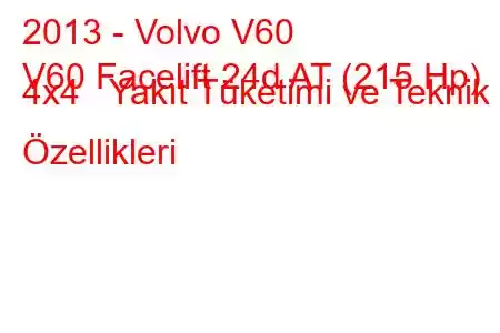 2013 - Volvo V60
V60 Facelift 24d AT (215 Hp) 4x4 Yakıt Tüketimi ve Teknik Özellikleri