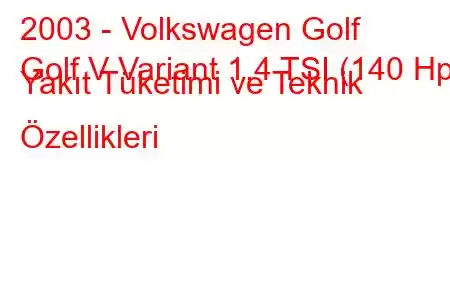 2003 - Volkswagen Golf
Golf V Variant 1.4 TSI (140 Hp) Yakıt Tüketimi ve Teknik Özellikleri