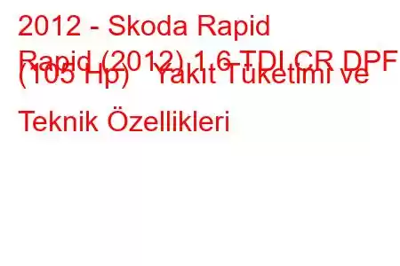 2012 - Skoda Rapid
Rapid (2012) 1.6 TDI CR DPF (105 Hp) Yakıt Tüketimi ve Teknik Özellikleri