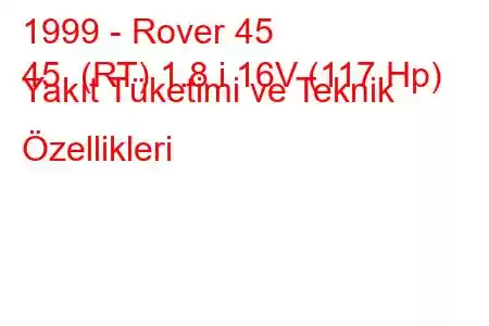 1999 - Rover 45
45 (RT) 1.8 i 16V (117 Hp) Yakıt Tüketimi ve Teknik Özellikleri