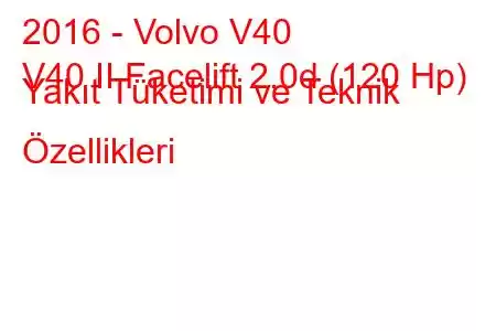 2016 - Volvo V40
V40 II Facelift 2.0d (120 Hp) Yakıt Tüketimi ve Teknik Özellikleri