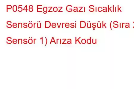 P0548 Egzoz Gazı Sıcaklık Sensörü Devresi Düşük (Sıra 2 Sensör 1) Arıza Kodu