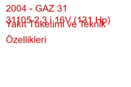 2004 - GAZ 31
31105 2.3 i 16V (131 Hp) Yakıt Tüketimi ve Teknik Özellikleri