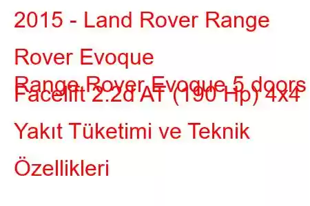 2015 - Land Rover Range Rover Evoque
Range Rover Evoque 5 doors Facelift 2.2d AT (190 Hp) 4x4 Yakıt Tüketimi ve Teknik Özellikleri