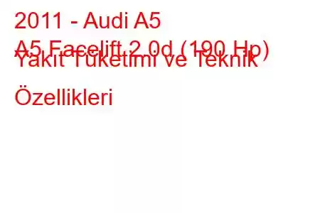 2011 - Audi A5
A5 Facelift 2.0d (190 Hp) Yakıt Tüketimi ve Teknik Özellikleri