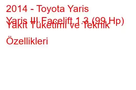 2014 - Toyota Yaris
Yaris III Facelift 1.3 (99 Hp) Yakıt Tüketimi ve Teknik Özellikleri