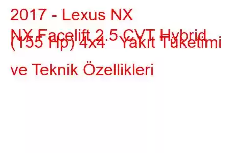 2017 - Lexus NX
NX Facelift 2.5 CVT Hybrid (155 Hp) 4x4 Yakıt Tüketimi ve Teknik Özellikleri