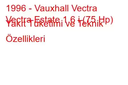 1996 - Vauxhall Vectra
Vectra Estate 1.6 i (75 Hp) Yakıt Tüketimi ve Teknik Özellikleri