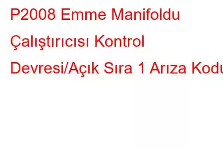 P2008 Emme Manifoldu Çalıştırıcısı Kontrol Devresi/Açık Sıra 1 Arıza Kodu