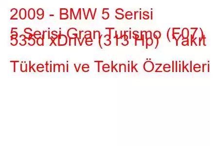 2009 - BMW 5 Serisi
5 Serisi Gran Turismo (F07) 535d xDrive (313 Hp) Yakıt Tüketimi ve Teknik Özellikleri