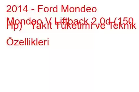 2014 - Ford Mondeo
Mondeo V Liftback 2.0d (150 Hp) Yakıt Tüketimi ve Teknik Özellikleri