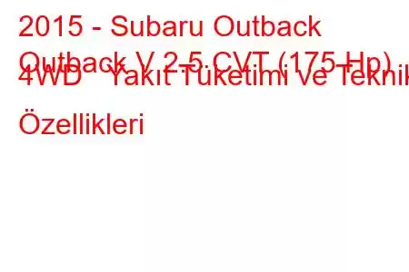 2015 - Subaru Outback
Outback V 2.5 CVT (175 Hp) 4WD Yakıt Tüketimi ve Teknik Özellikleri