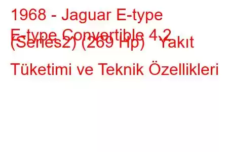 1968 - Jaguar E-type
E-type Convertible 4.2 (Series2) (269 Hp) Yakıt Tüketimi ve Teknik Özellikleri