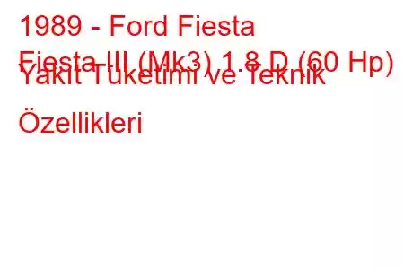 1989 - Ford Fiesta
Fiesta III (Mk3) 1.8 D (60 Hp) Yakıt Tüketimi ve Teknik Özellikleri