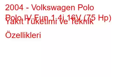 2004 - Volkswagen Polo
Polo IV Fun 1.4i 16V (75 Hp) Yakıt Tüketimi ve Teknik Özellikleri