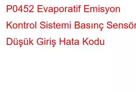 P0452 Evaporatif Emisyon Kontrol Sistemi Basınç Sensörü Düşük Giriş Hata Kodu