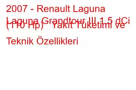 2007 - Renault Laguna
Laguna Grandtour III 1.5 dCi (110 Hp) Yakıt Tüketimi ve Teknik Özellikleri