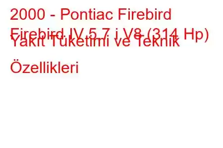 2000 - Pontiac Firebird
Firebird IV 5.7 i V8 (314 Hp) Yakıt Tüketimi ve Teknik Özellikleri