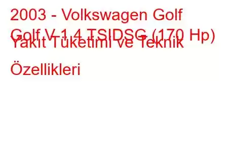 2003 - Volkswagen Golf
Golf V 1.4 TSIDSG (170 Hp) Yakıt Tüketimi ve Teknik Özellikleri