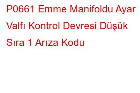 P0661 Emme Manifoldu Ayar Valfı Kontrol Devresi Düşük Sıra 1 Arıza Kodu