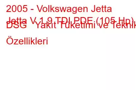 2005 - Volkswagen Jetta
Jetta V 1.9 TDI PDE (105 Hp) DSG Yakıt Tüketimi ve Teknik Özellikleri