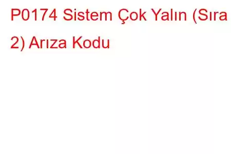 P0174 Sistem Çok Yalın (Sıra 2) Arıza Kodu