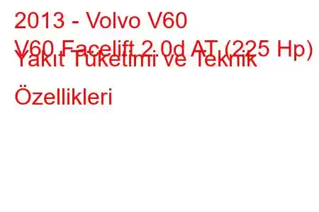 2013 - Volvo V60
V60 Facelift 2.0d AT (225 Hp) Yakıt Tüketimi ve Teknik Özellikleri