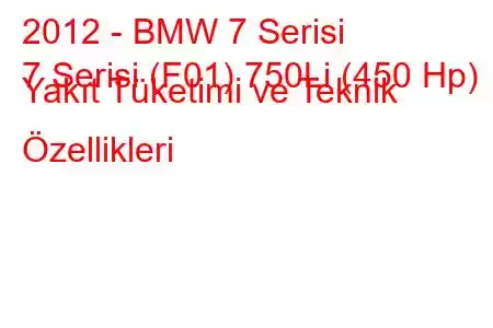 2012 - BMW 7 Serisi
7 Serisi (F01) 750Li (450 Hp) Yakıt Tüketimi ve Teknik Özellikleri