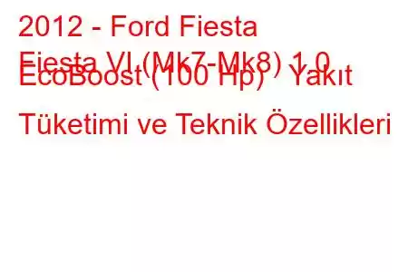 2012 - Ford Fiesta
Fiesta VI (Mk7-Mk8) 1.0 EcoBoost (100 Hp) Yakıt Tüketimi ve Teknik Özellikleri