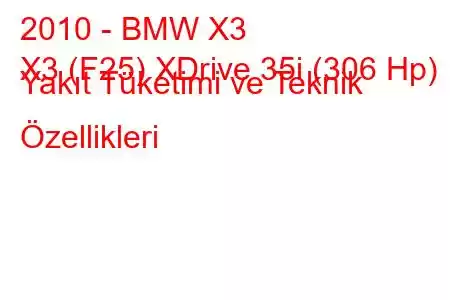 2010 - BMW X3
X3 (F25) XDrive 35i (306 Hp) Yakıt Tüketimi ve Teknik Özellikleri