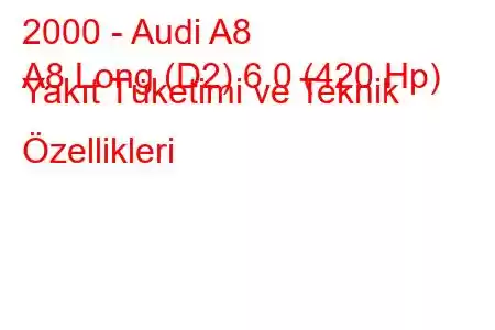 2000 - Audi A8
A8 Long (D2) 6.0 (420 Hp) Yakıt Tüketimi ve Teknik Özellikleri