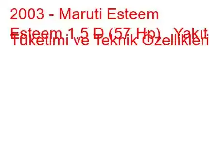 2003 - Maruti Esteem
Esteem 1.5 D (57 Hp) Yakıt Tüketimi ve Teknik Özellikleri