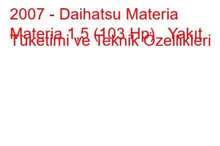 2007 - Daihatsu Materia
Materia 1,5 (103 Hp) Yakıt Tüketimi ve Teknik Özellikleri