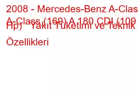 2008 - Mercedes-Benz A-Class
A-Class (169) A 180 CDI (109 Hp) Yakıt Tüketimi ve Teknik Özellikleri